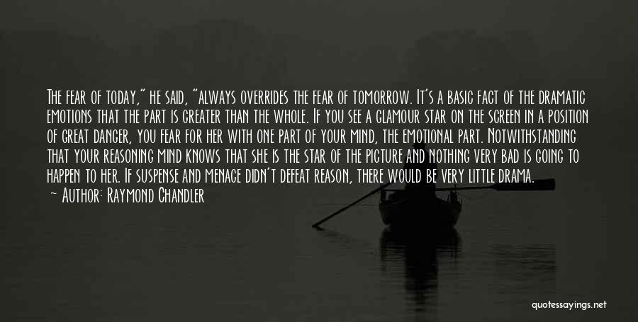 Raymond Chandler Quotes: The Fear Of Today, He Said, Always Overrides The Fear Of Tomorrow. It's A Basic Fact Of The Dramatic Emotions