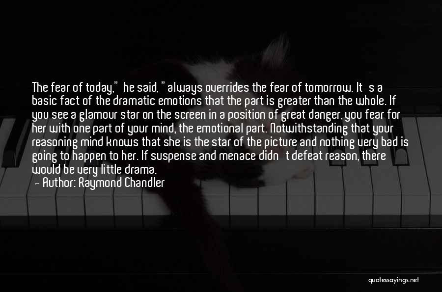 Raymond Chandler Quotes: The Fear Of Today, He Said, Always Overrides The Fear Of Tomorrow. It's A Basic Fact Of The Dramatic Emotions