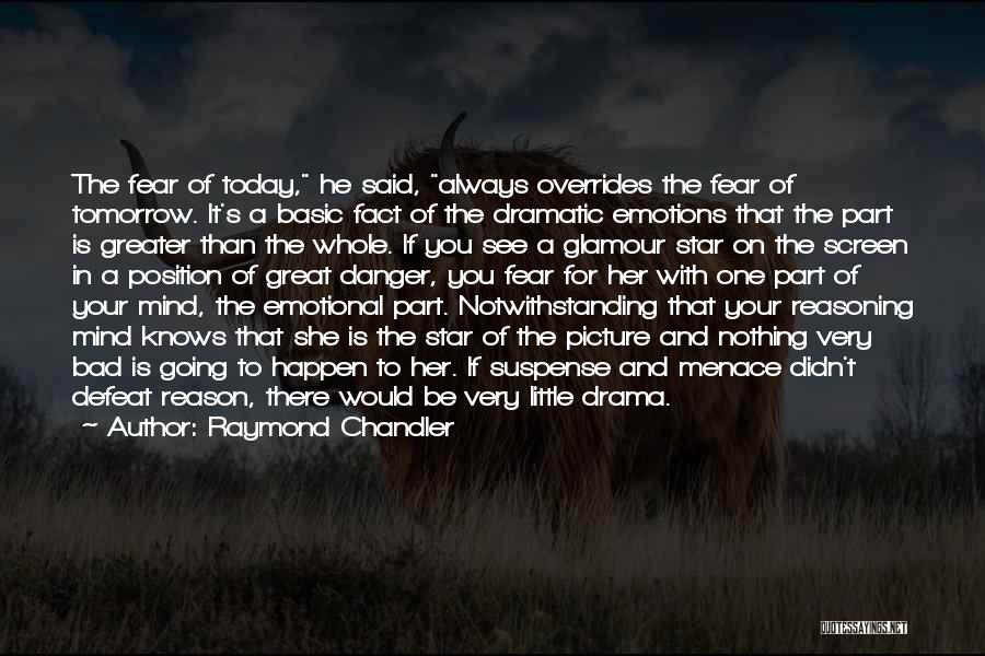 Raymond Chandler Quotes: The Fear Of Today, He Said, Always Overrides The Fear Of Tomorrow. It's A Basic Fact Of The Dramatic Emotions