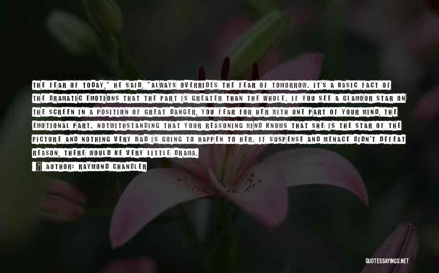 Raymond Chandler Quotes: The Fear Of Today, He Said, Always Overrides The Fear Of Tomorrow. It's A Basic Fact Of The Dramatic Emotions
