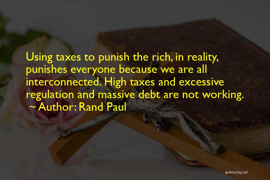 Rand Paul Quotes: Using Taxes To Punish The Rich, In Reality, Punishes Everyone Because We Are All Interconnected. High Taxes And Excessive Regulation
