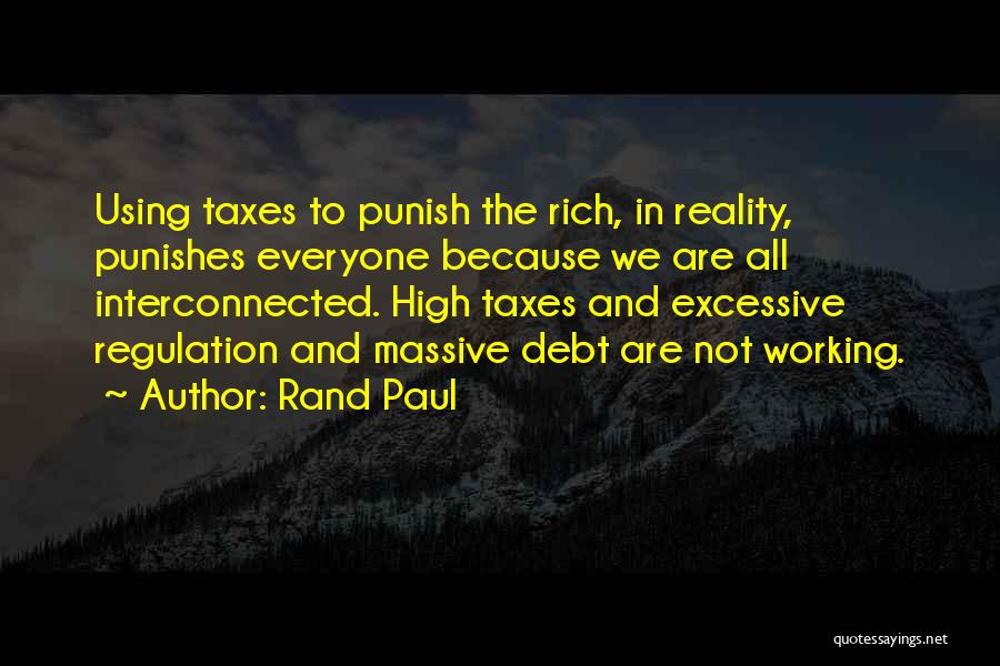 Rand Paul Quotes: Using Taxes To Punish The Rich, In Reality, Punishes Everyone Because We Are All Interconnected. High Taxes And Excessive Regulation