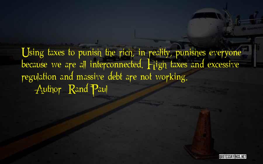 Rand Paul Quotes: Using Taxes To Punish The Rich, In Reality, Punishes Everyone Because We Are All Interconnected. High Taxes And Excessive Regulation