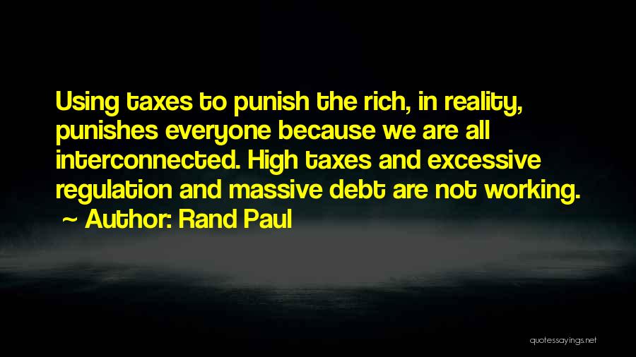Rand Paul Quotes: Using Taxes To Punish The Rich, In Reality, Punishes Everyone Because We Are All Interconnected. High Taxes And Excessive Regulation