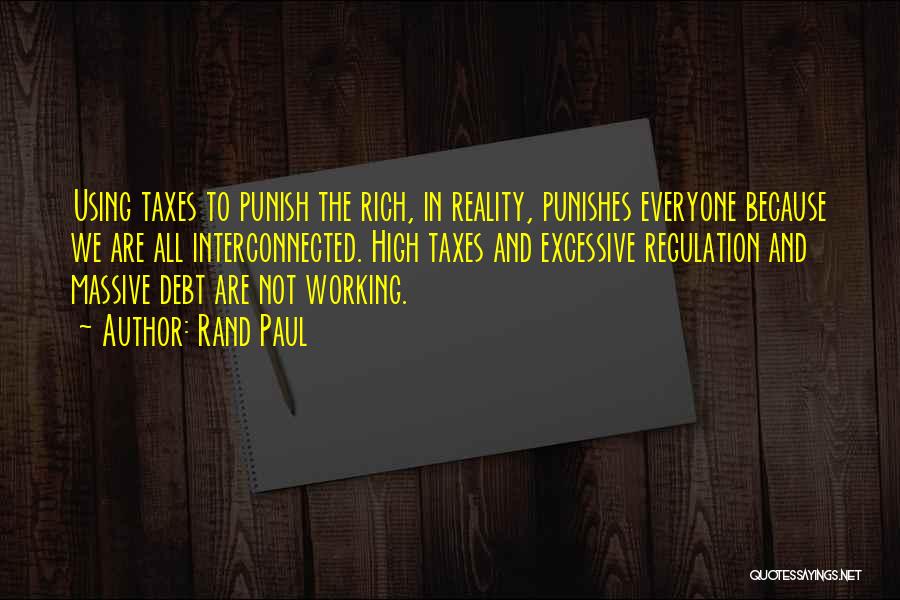 Rand Paul Quotes: Using Taxes To Punish The Rich, In Reality, Punishes Everyone Because We Are All Interconnected. High Taxes And Excessive Regulation