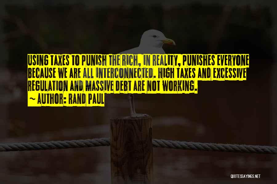 Rand Paul Quotes: Using Taxes To Punish The Rich, In Reality, Punishes Everyone Because We Are All Interconnected. High Taxes And Excessive Regulation