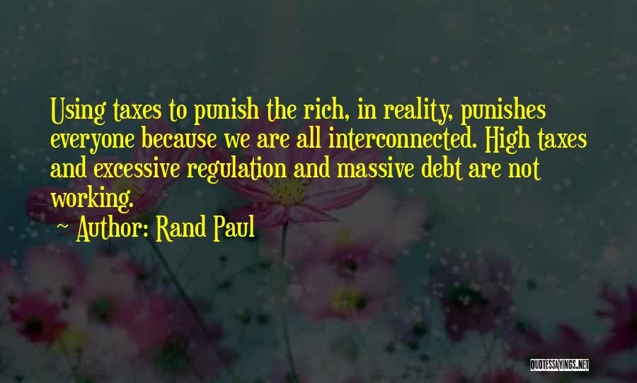 Rand Paul Quotes: Using Taxes To Punish The Rich, In Reality, Punishes Everyone Because We Are All Interconnected. High Taxes And Excessive Regulation