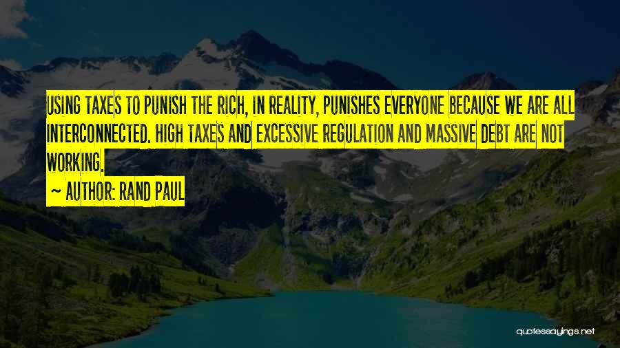 Rand Paul Quotes: Using Taxes To Punish The Rich, In Reality, Punishes Everyone Because We Are All Interconnected. High Taxes And Excessive Regulation