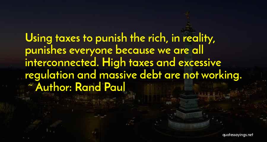 Rand Paul Quotes: Using Taxes To Punish The Rich, In Reality, Punishes Everyone Because We Are All Interconnected. High Taxes And Excessive Regulation