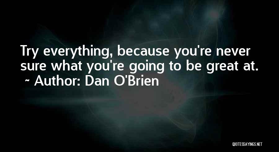 Dan O'Brien Quotes: Try Everything, Because You're Never Sure What You're Going To Be Great At.