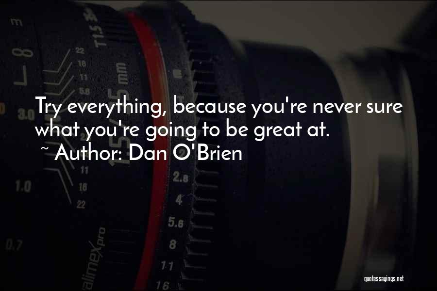 Dan O'Brien Quotes: Try Everything, Because You're Never Sure What You're Going To Be Great At.