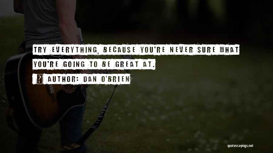 Dan O'Brien Quotes: Try Everything, Because You're Never Sure What You're Going To Be Great At.