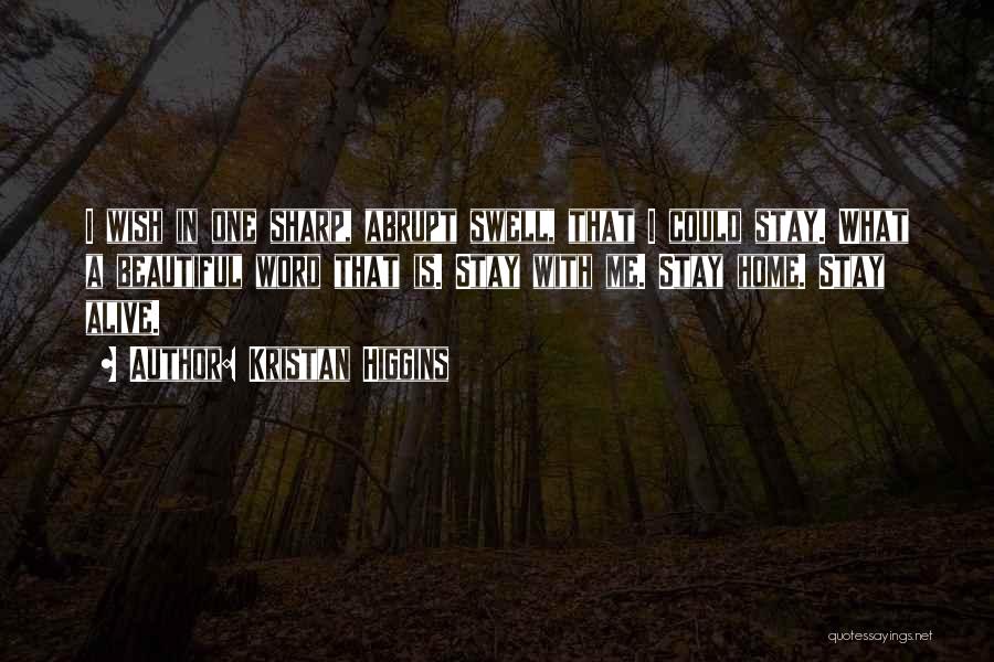 Kristan Higgins Quotes: I Wish In One Sharp, Abrupt Swell, That I Could Stay. What A Beautiful Word That Is. Stay With Me.