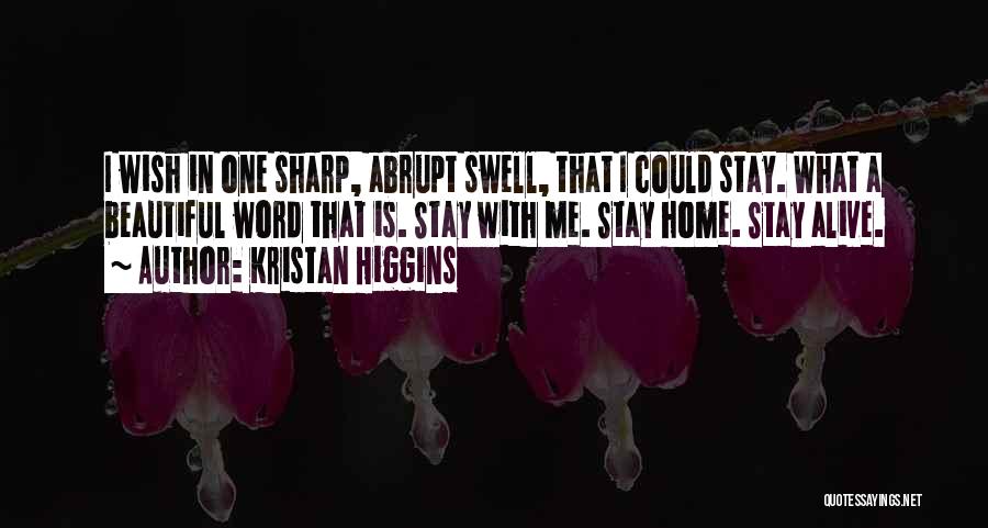 Kristan Higgins Quotes: I Wish In One Sharp, Abrupt Swell, That I Could Stay. What A Beautiful Word That Is. Stay With Me.