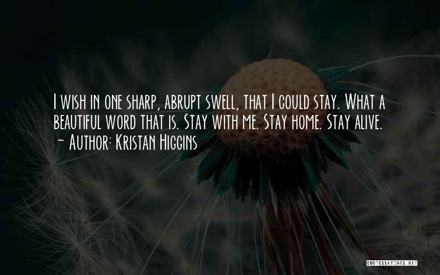 Kristan Higgins Quotes: I Wish In One Sharp, Abrupt Swell, That I Could Stay. What A Beautiful Word That Is. Stay With Me.