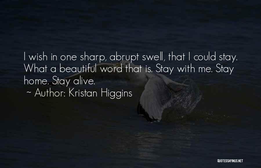 Kristan Higgins Quotes: I Wish In One Sharp, Abrupt Swell, That I Could Stay. What A Beautiful Word That Is. Stay With Me.