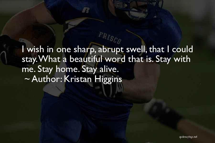 Kristan Higgins Quotes: I Wish In One Sharp, Abrupt Swell, That I Could Stay. What A Beautiful Word That Is. Stay With Me.