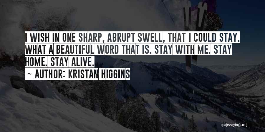 Kristan Higgins Quotes: I Wish In One Sharp, Abrupt Swell, That I Could Stay. What A Beautiful Word That Is. Stay With Me.