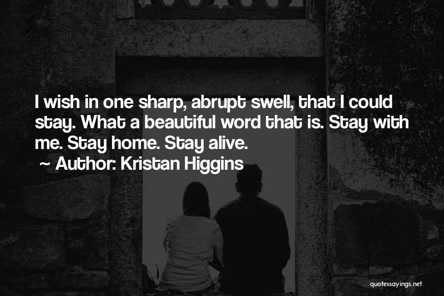 Kristan Higgins Quotes: I Wish In One Sharp, Abrupt Swell, That I Could Stay. What A Beautiful Word That Is. Stay With Me.