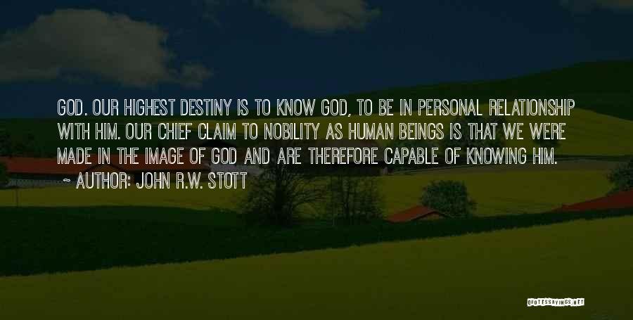 John R.W. Stott Quotes: God. Our Highest Destiny Is To Know God, To Be In Personal Relationship With Him. Our Chief Claim To Nobility