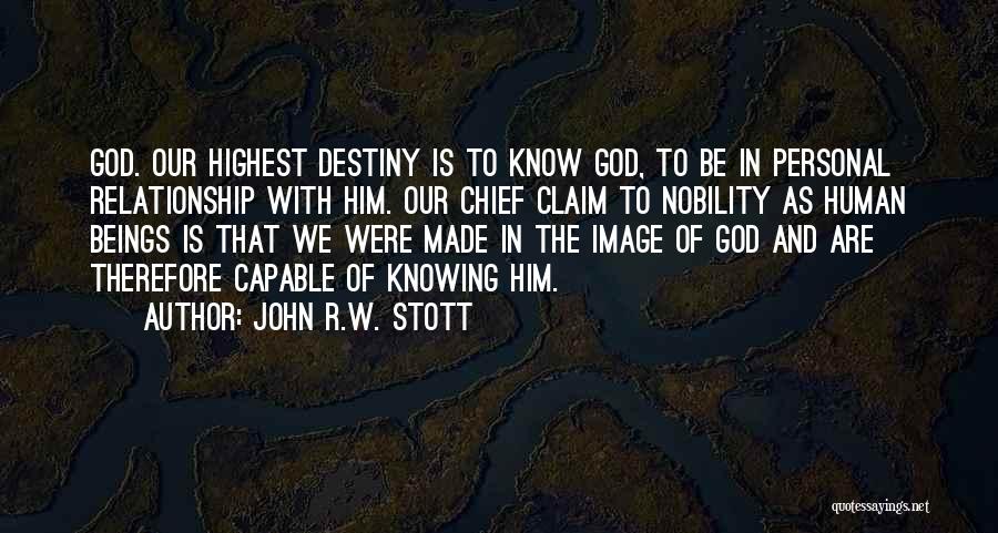 John R.W. Stott Quotes: God. Our Highest Destiny Is To Know God, To Be In Personal Relationship With Him. Our Chief Claim To Nobility