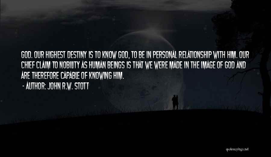 John R.W. Stott Quotes: God. Our Highest Destiny Is To Know God, To Be In Personal Relationship With Him. Our Chief Claim To Nobility