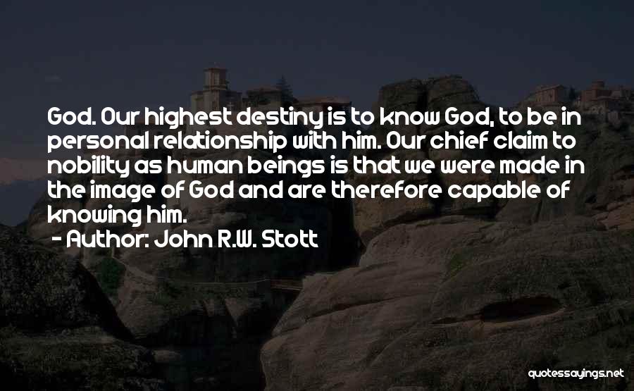 John R.W. Stott Quotes: God. Our Highest Destiny Is To Know God, To Be In Personal Relationship With Him. Our Chief Claim To Nobility