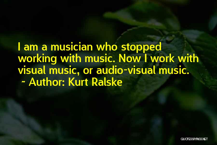 Kurt Ralske Quotes: I Am A Musician Who Stopped Working With Music. Now I Work With Visual Music, Or Audio-visual Music.