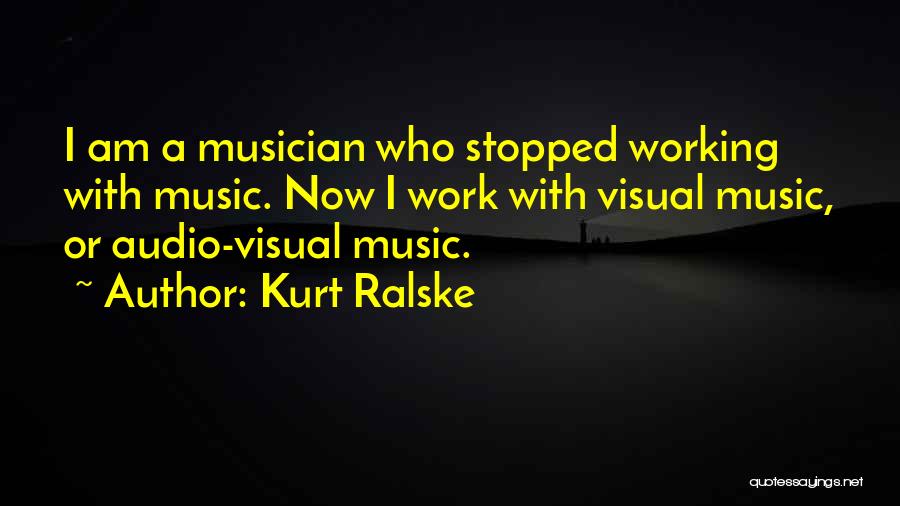 Kurt Ralske Quotes: I Am A Musician Who Stopped Working With Music. Now I Work With Visual Music, Or Audio-visual Music.