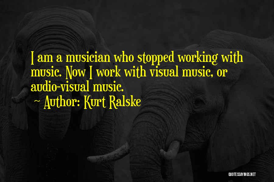 Kurt Ralske Quotes: I Am A Musician Who Stopped Working With Music. Now I Work With Visual Music, Or Audio-visual Music.