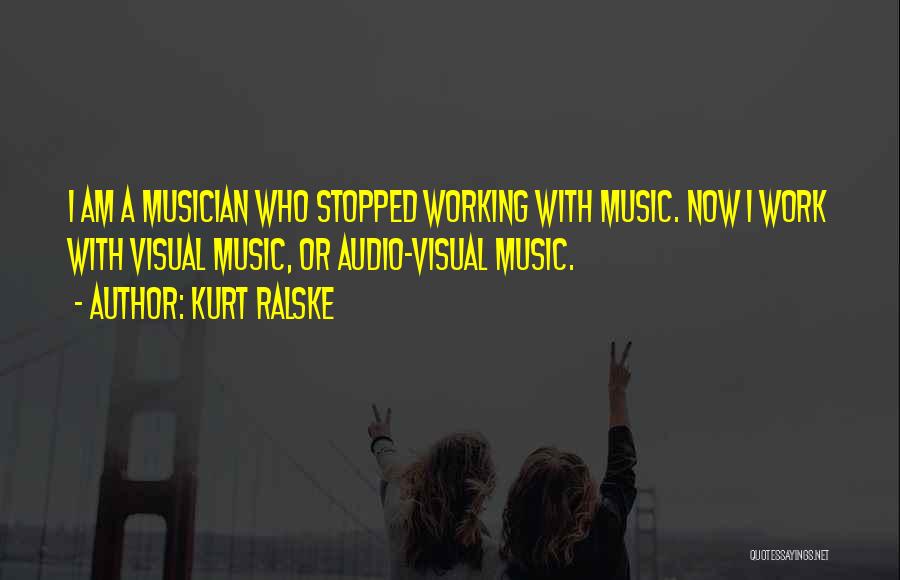 Kurt Ralske Quotes: I Am A Musician Who Stopped Working With Music. Now I Work With Visual Music, Or Audio-visual Music.