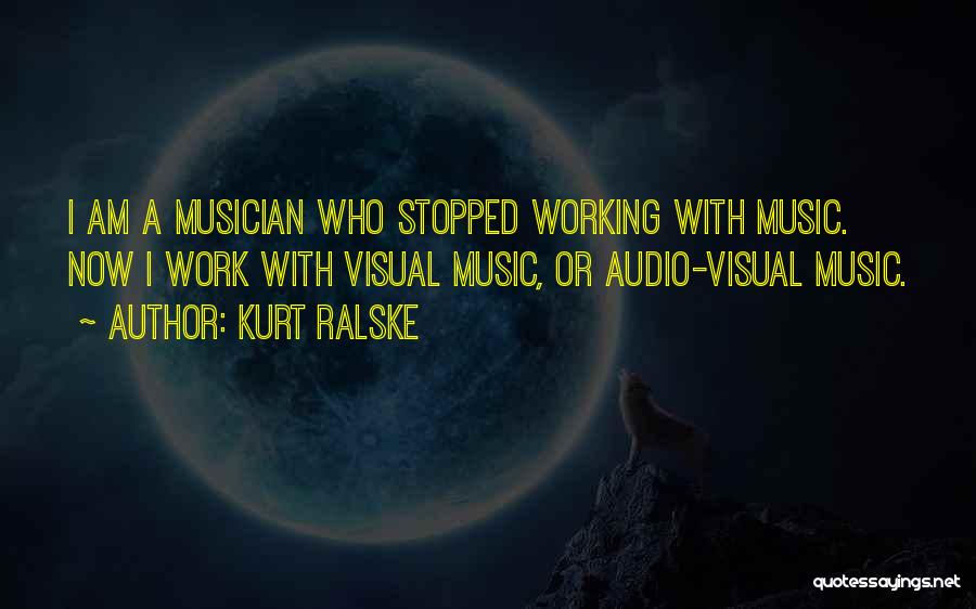 Kurt Ralske Quotes: I Am A Musician Who Stopped Working With Music. Now I Work With Visual Music, Or Audio-visual Music.