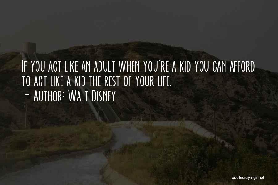 Walt Disney Quotes: If You Act Like An Adult When You're A Kid You Can Afford To Act Like A Kid The Rest