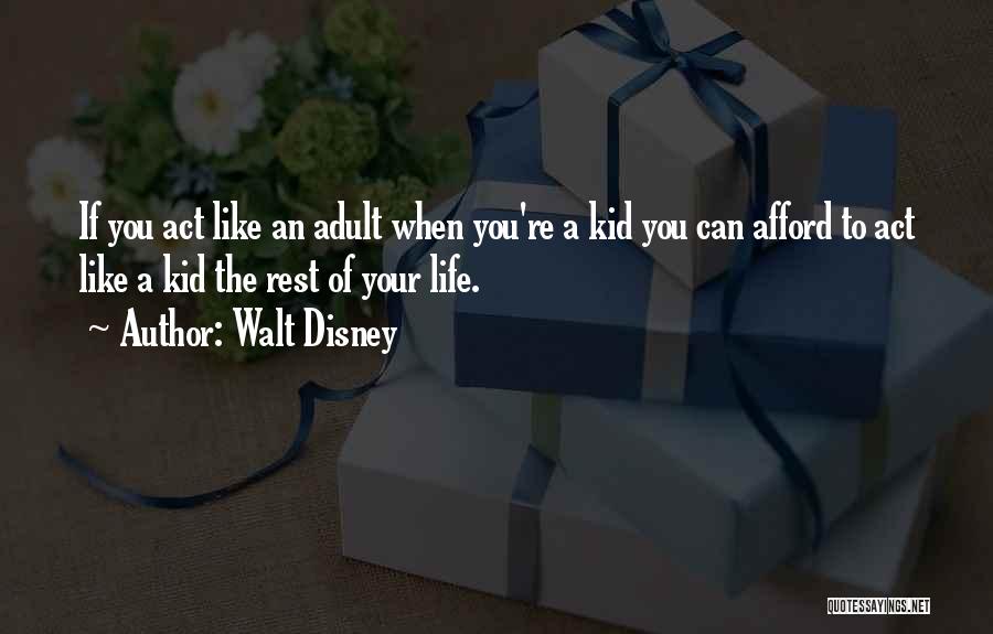 Walt Disney Quotes: If You Act Like An Adult When You're A Kid You Can Afford To Act Like A Kid The Rest