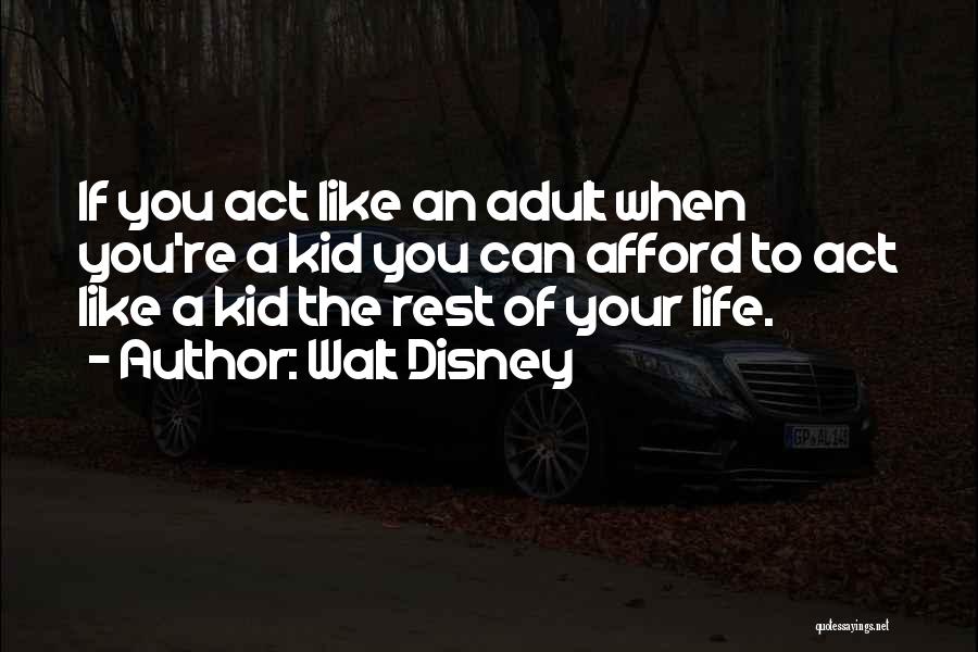 Walt Disney Quotes: If You Act Like An Adult When You're A Kid You Can Afford To Act Like A Kid The Rest