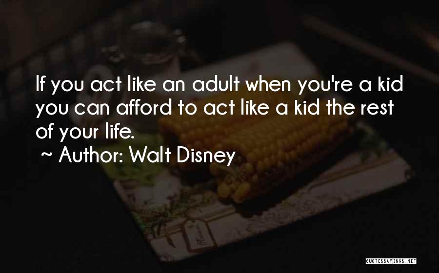 Walt Disney Quotes: If You Act Like An Adult When You're A Kid You Can Afford To Act Like A Kid The Rest