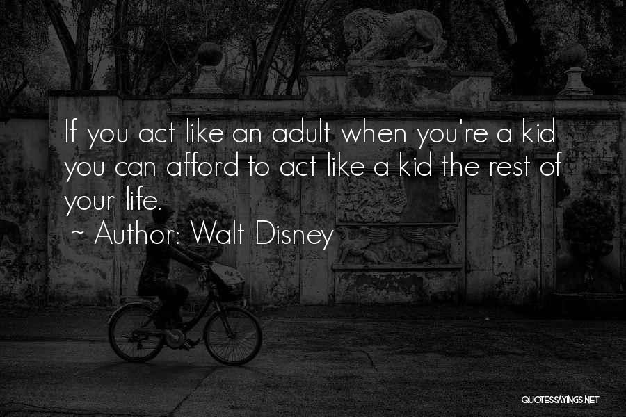 Walt Disney Quotes: If You Act Like An Adult When You're A Kid You Can Afford To Act Like A Kid The Rest