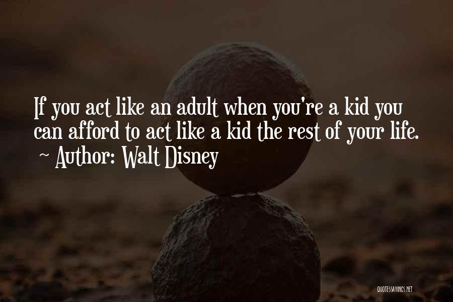 Walt Disney Quotes: If You Act Like An Adult When You're A Kid You Can Afford To Act Like A Kid The Rest