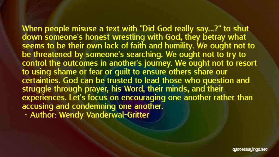 Wendy Vanderwal-Gritter Quotes: When People Misuse A Text With Did God Really Say...? To Shut Down Someone's Honest Wrestling With God, They Betray