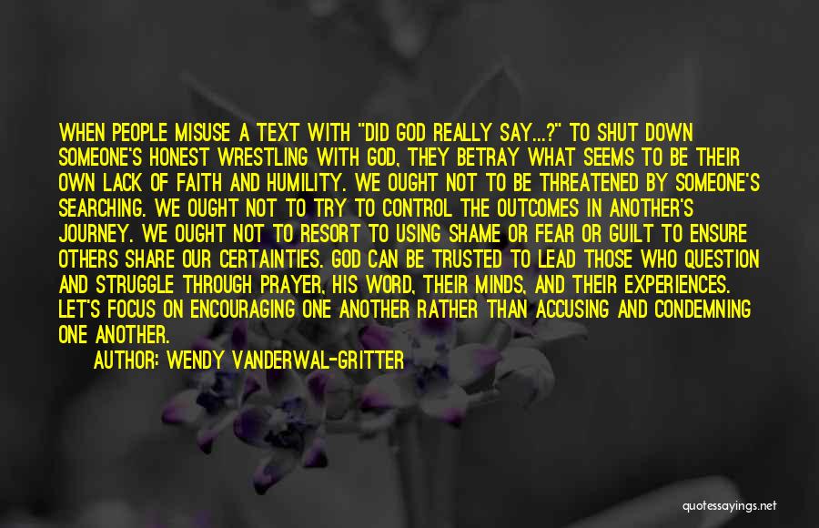 Wendy Vanderwal-Gritter Quotes: When People Misuse A Text With Did God Really Say...? To Shut Down Someone's Honest Wrestling With God, They Betray