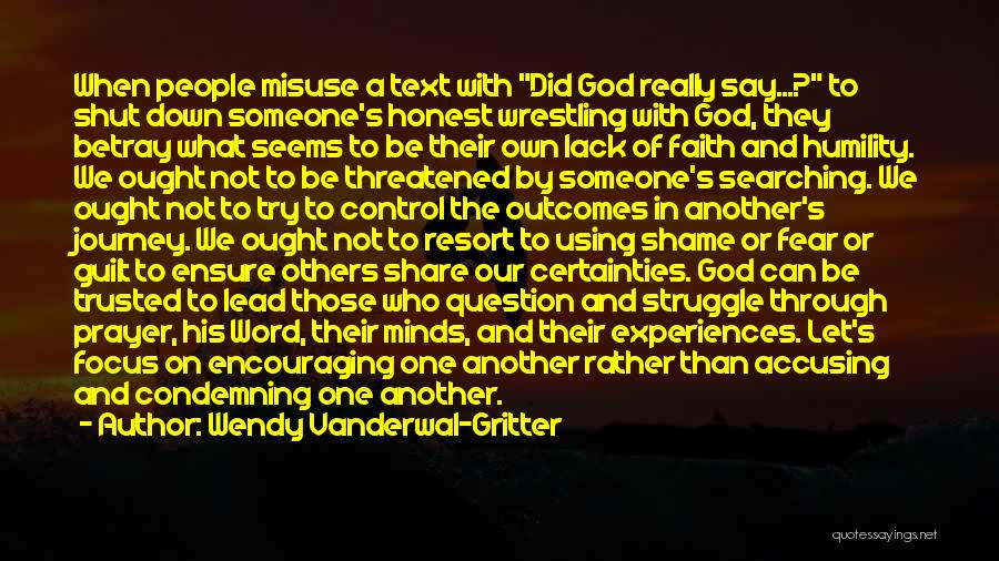 Wendy Vanderwal-Gritter Quotes: When People Misuse A Text With Did God Really Say...? To Shut Down Someone's Honest Wrestling With God, They Betray