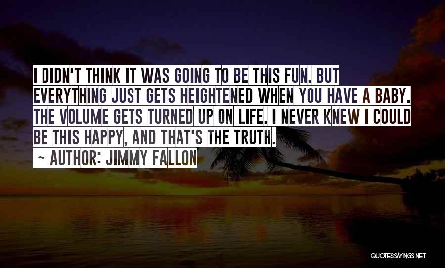 Jimmy Fallon Quotes: I Didn't Think It Was Going To Be This Fun. But Everything Just Gets Heightened When You Have A Baby.