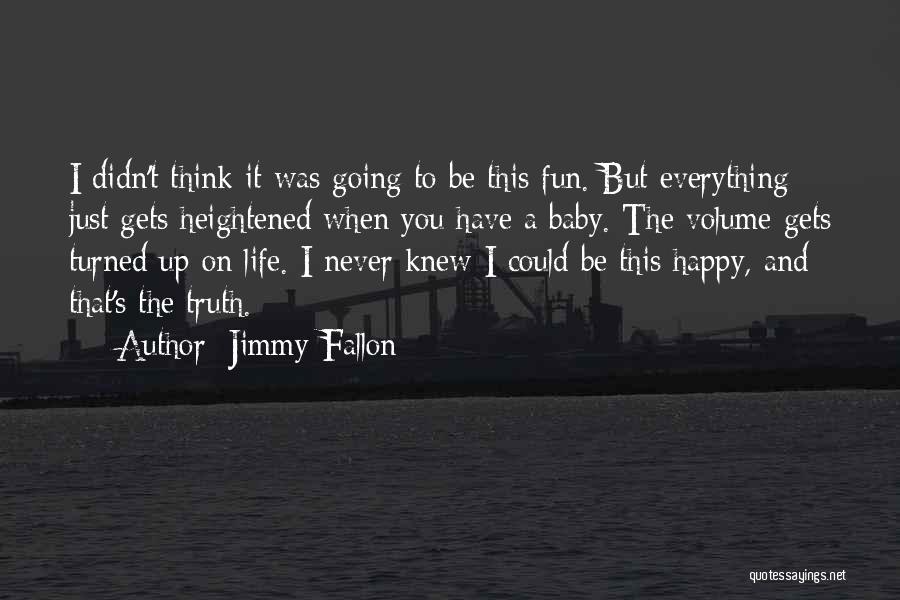 Jimmy Fallon Quotes: I Didn't Think It Was Going To Be This Fun. But Everything Just Gets Heightened When You Have A Baby.