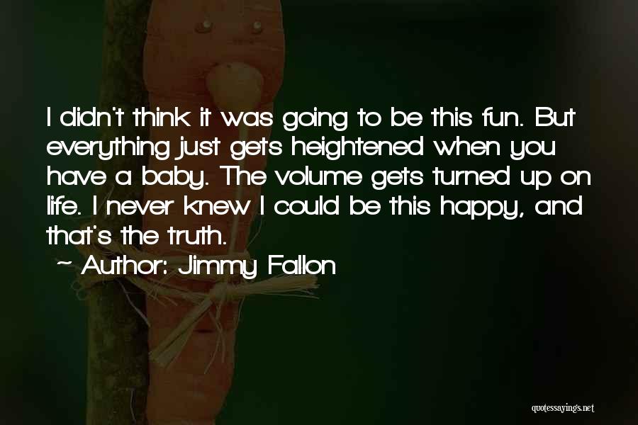 Jimmy Fallon Quotes: I Didn't Think It Was Going To Be This Fun. But Everything Just Gets Heightened When You Have A Baby.