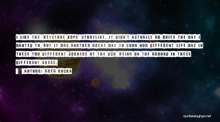 Greg Rucka Quotes: I Like The 'keystone Kops' Storyline. It Didn't Actually Go Quite The Way I Wanted To, But It Was Another