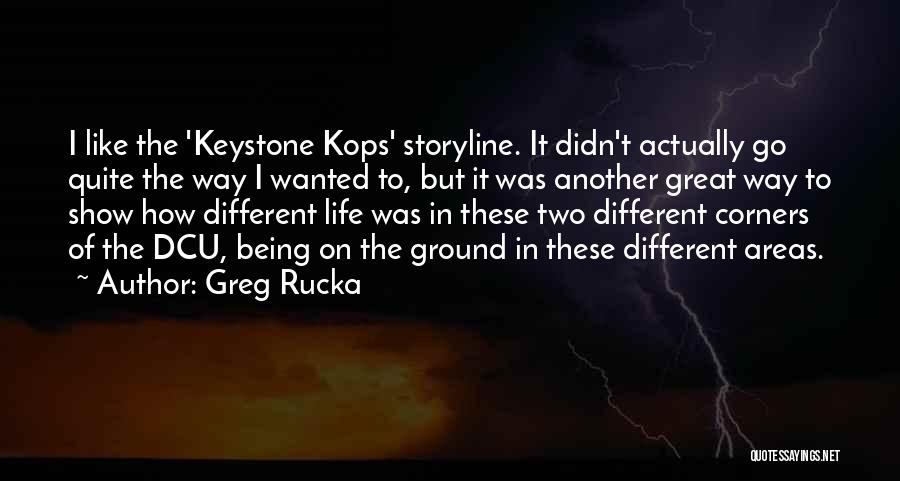 Greg Rucka Quotes: I Like The 'keystone Kops' Storyline. It Didn't Actually Go Quite The Way I Wanted To, But It Was Another