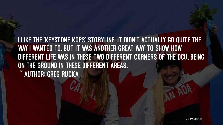 Greg Rucka Quotes: I Like The 'keystone Kops' Storyline. It Didn't Actually Go Quite The Way I Wanted To, But It Was Another