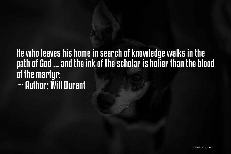 Will Durant Quotes: He Who Leaves His Home In Search Of Knowledge Walks In The Path Of God ... And The Ink Of