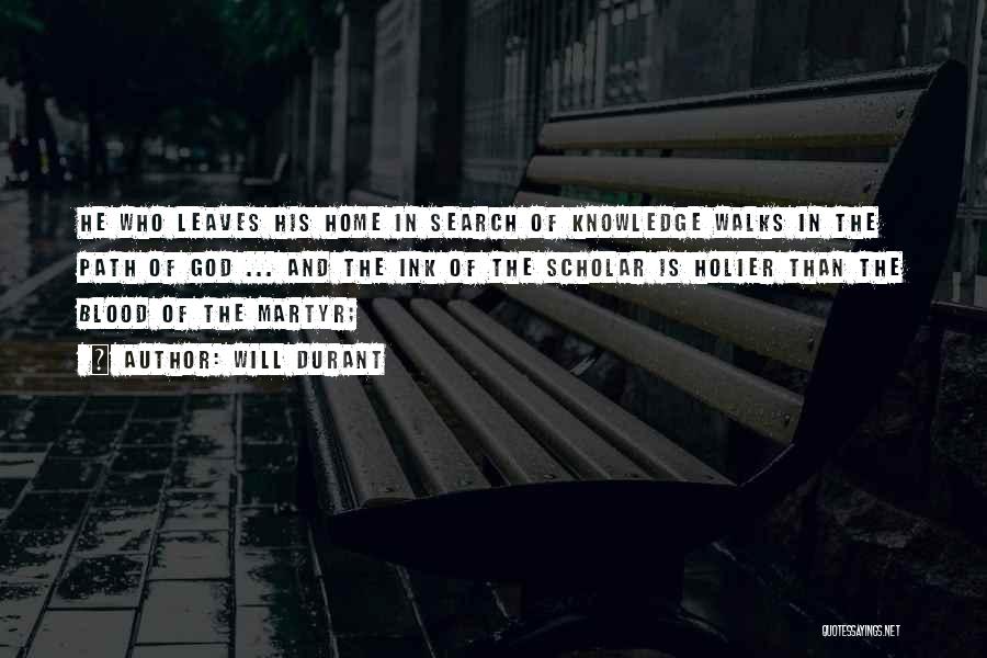 Will Durant Quotes: He Who Leaves His Home In Search Of Knowledge Walks In The Path Of God ... And The Ink Of
