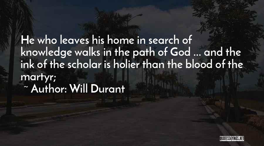 Will Durant Quotes: He Who Leaves His Home In Search Of Knowledge Walks In The Path Of God ... And The Ink Of